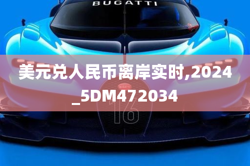 美元兑人民币离岸实时,2024_5DM472034