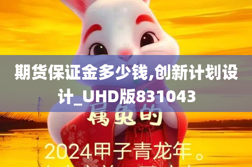 期货保证金多少钱,创新计划设计_UHD版831043