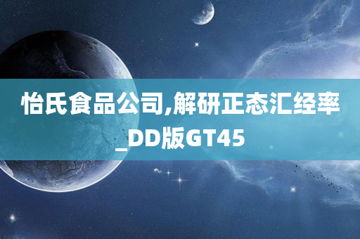 怡氏食品公司,解研正态汇经率_DD版GT45