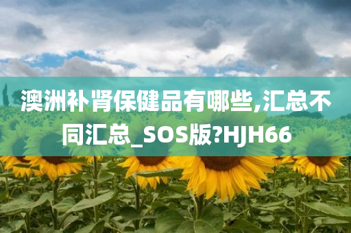 澳洲补肾保健品有哪些,汇总不同汇总_SOS版?HJH66