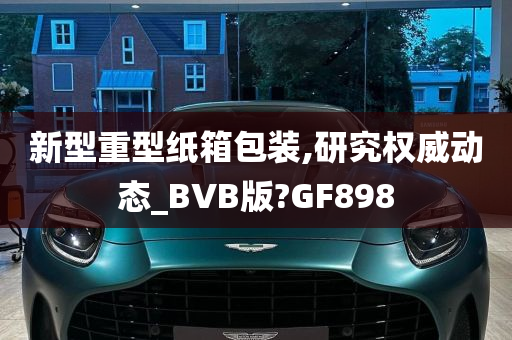 新型重型纸箱包装,研究权威动态_BVB版?GF898