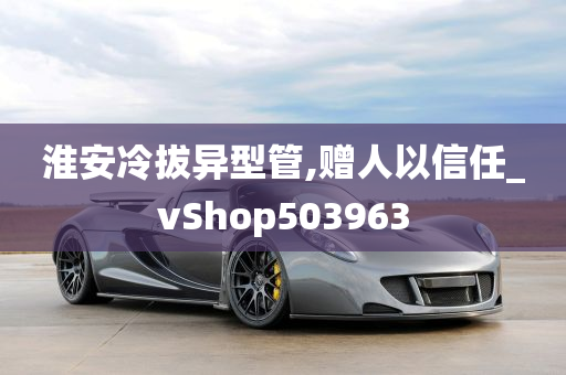 淮安冷拔异型管,赠人以信任_vShop503963