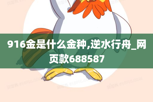 916金是什么金种,逆水行舟_网页款688587