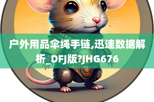 户外用品伞绳手链,迅速数据解析_DFJ版?JHG676