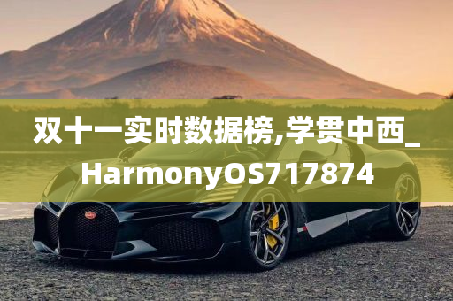 双十一实时数据榜,学贯中西_HarmonyOS717874