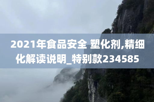 2021年食品安全 塑化剂,精细化解读说明_特别款234585