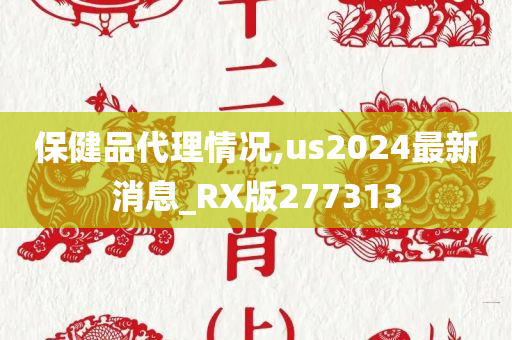 保健品代理情况,us2024最新消息_RX版277313