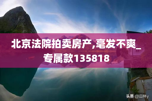 北京法院拍卖房产,毫发不爽_专属款135818