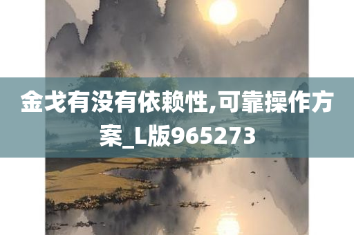 金戈有没有依赖性,可靠操作方案_L版965273