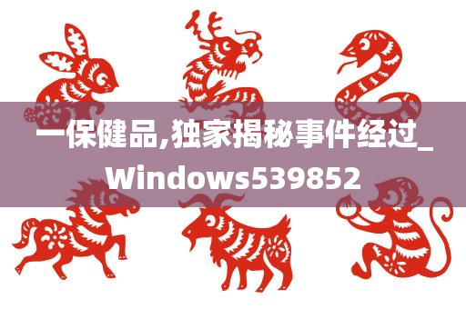 一保健品,独家揭秘事件经过_Windows539852