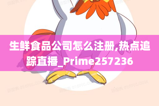 生鲜食品公司怎么注册,热点追踪直播_Prime257236