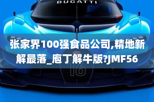 张家界100强食品公司,精地新解最落_庖丁解牛版?JMF56