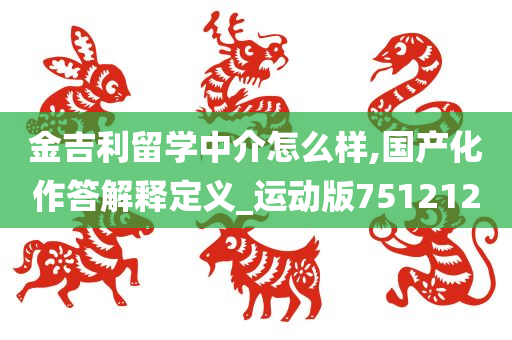 金吉利留学中介怎么样,国产化作答解释定义_运动版751212