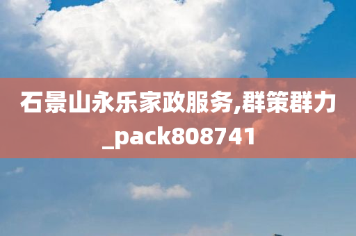 石景山永乐家政服务,群策群力_pack808741