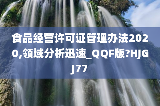 食品经营许可证管理办法2020,领域分析迅速_QQF版?HJGJ77