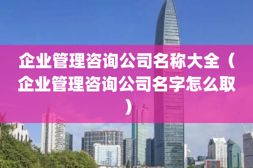 企业管理咨询公司名称大全（企业管理咨询公司名字怎么取）