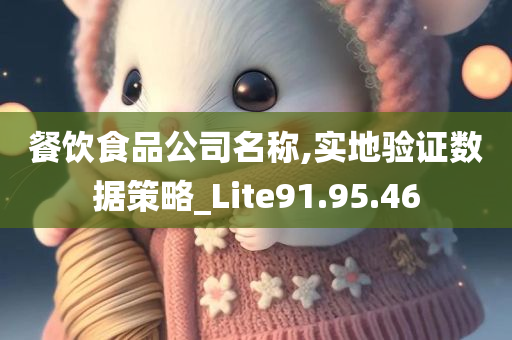 餐饮食品公司名称,实地验证数据策略_Lite91.95.46