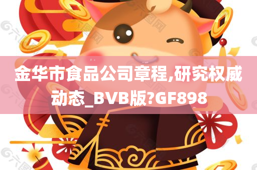 金华市食品公司章程,研究权威动态_BVB版?GF898