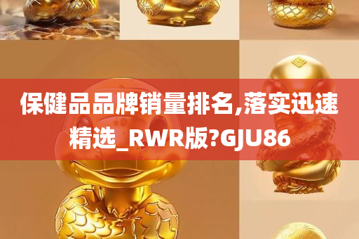 保健品品牌销量排名,落实迅速精选_RWR版?GJU86