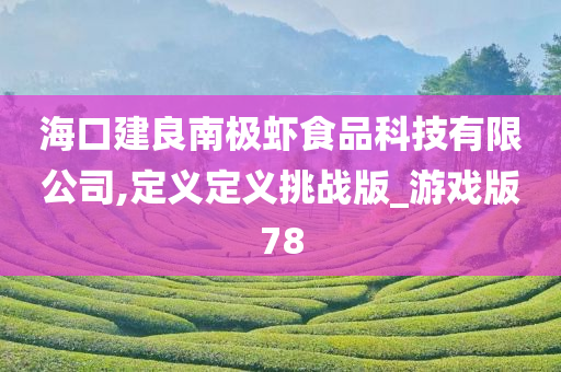 海口建良南极虾食品科技有限公司,定义定义挑战版_游戏版78