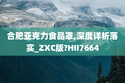 合肥亚克力食品罩,深度详析落实_ZXC版?HII7664