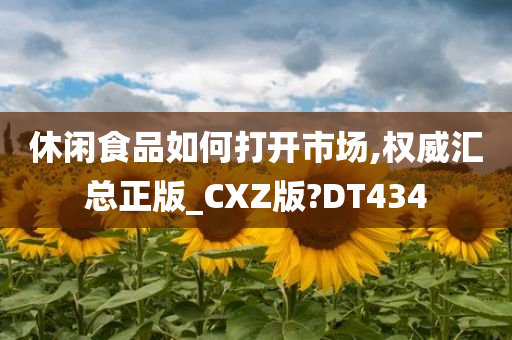 休闲食品如何打开市场,权威汇总正版_CXZ版?DT434