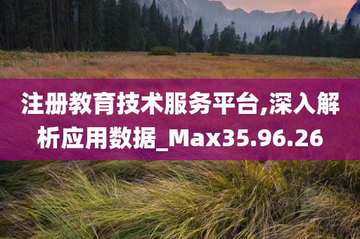 注册教育技术服务平台,深入解析应用数据_Max35.96.26