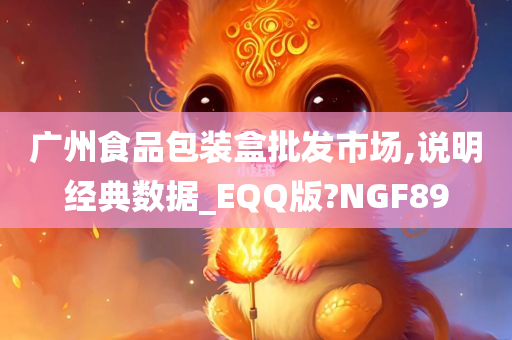 广州食品包装盒批发市场,说明经典数据_EQQ版?NGF89