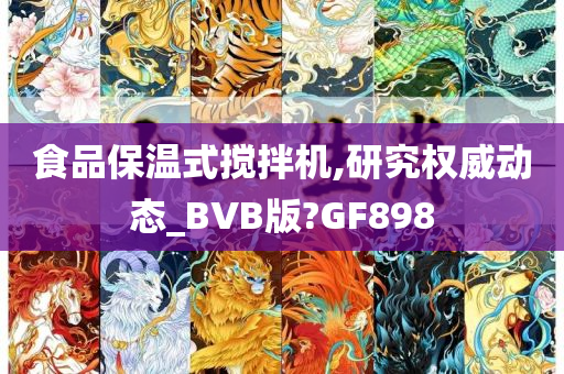 食品保温式搅拌机,研究权威动态_BVB版?GF898