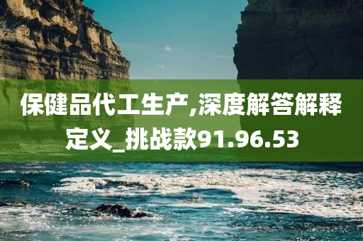 保健品代工生产,深度解答解释定义_挑战款91.96.53