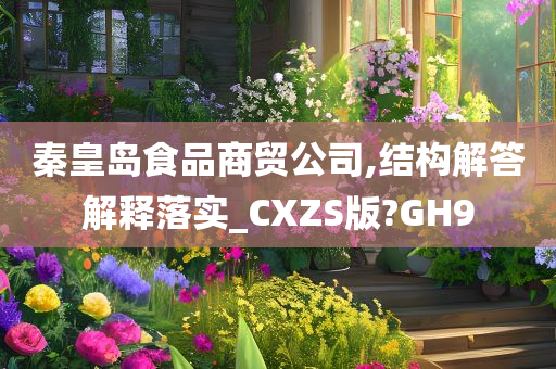 秦皇岛食品商贸公司,结构解答解释落实_CXZS版?GH9