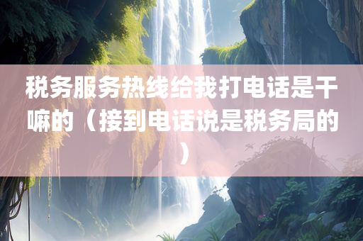 税务服务热线给我打电话是干嘛的（接到电话说是税务局的）