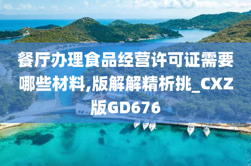 餐厅办理食品经营许可证需要哪些材料,版解解精析挑_CXZ版GD676