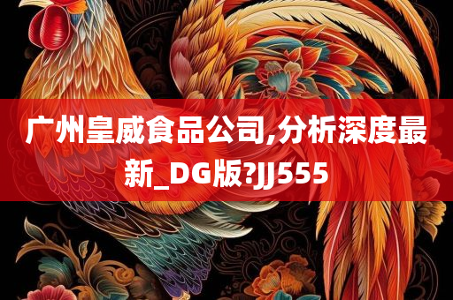 广州皇威食品公司,分析深度最新_DG版?JJ555