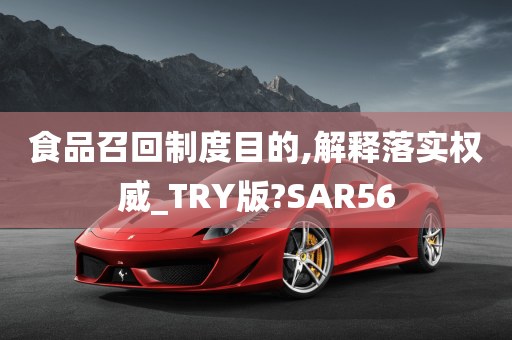 食品召回制度目的,解释落实权威_TRY版?SAR56