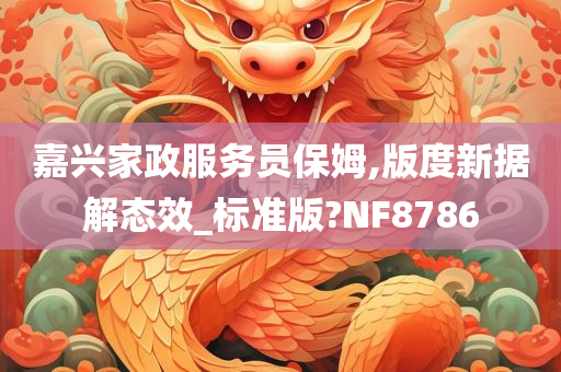 嘉兴家政服务员保姆,版度新据解态效_标准版?NF8786