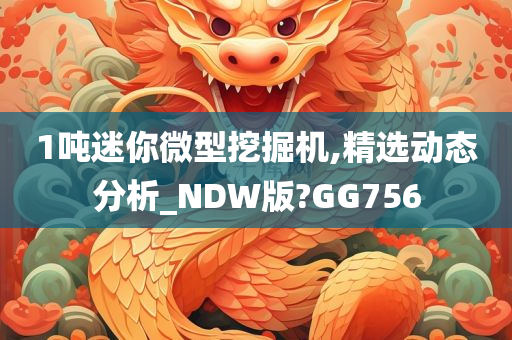 1吨迷你微型挖掘机,精选动态分析_NDW版?GG756