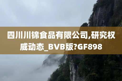 四川川锦食品有限公司,研究权威动态_BVB版?GF898