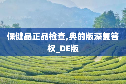 保健品正品检查,典的版深复答权_DE版