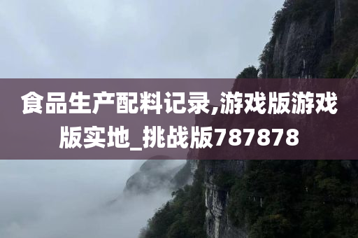 食品生产配料记录,游戏版游戏版实地_挑战版787878