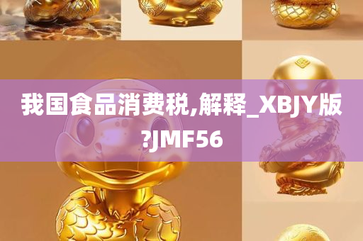 我国食品消费税,解释_XBJY版?JMF56