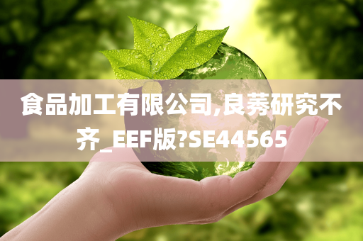 食品加工有限公司,良莠研究不齐_EEF版?SE44565