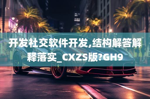 开发社交软件开发,结构解答解释落实_CXZS版?GH9