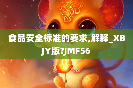 食品安全标准的要求,解释_XBJY版?JMF56