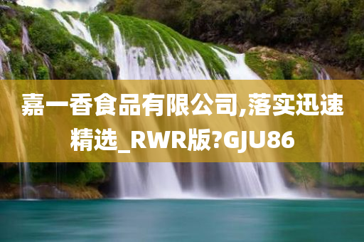 嘉一香食品有限公司,落实迅速精选_RWR版?GJU86