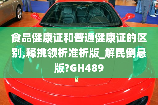 食品健康证和普通健康证的区别,释挑领析准析版_解民倒悬版?GH489