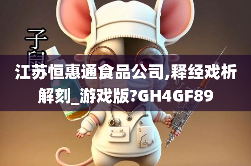 江苏恒惠通食品公司,释经戏析解刻_游戏版?GH4GF89