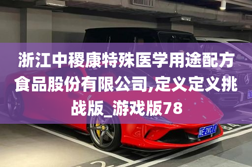 浙江中稷康特殊医学用途配方食品股份有限公司,定义定义挑战版_游戏版78