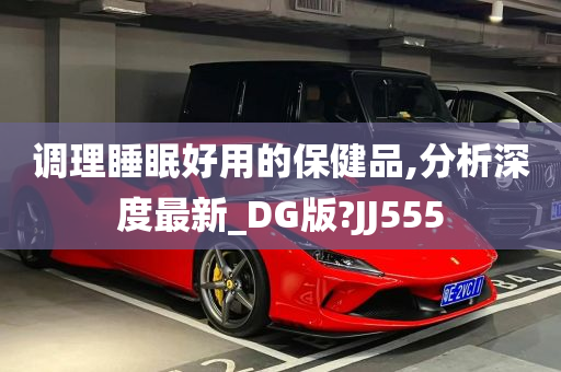 调理睡眠好用的保健品,分析深度最新_DG版?JJ555