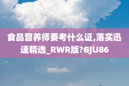 食品营养师要考什么证,落实迅速精选_RWR版?GJU86